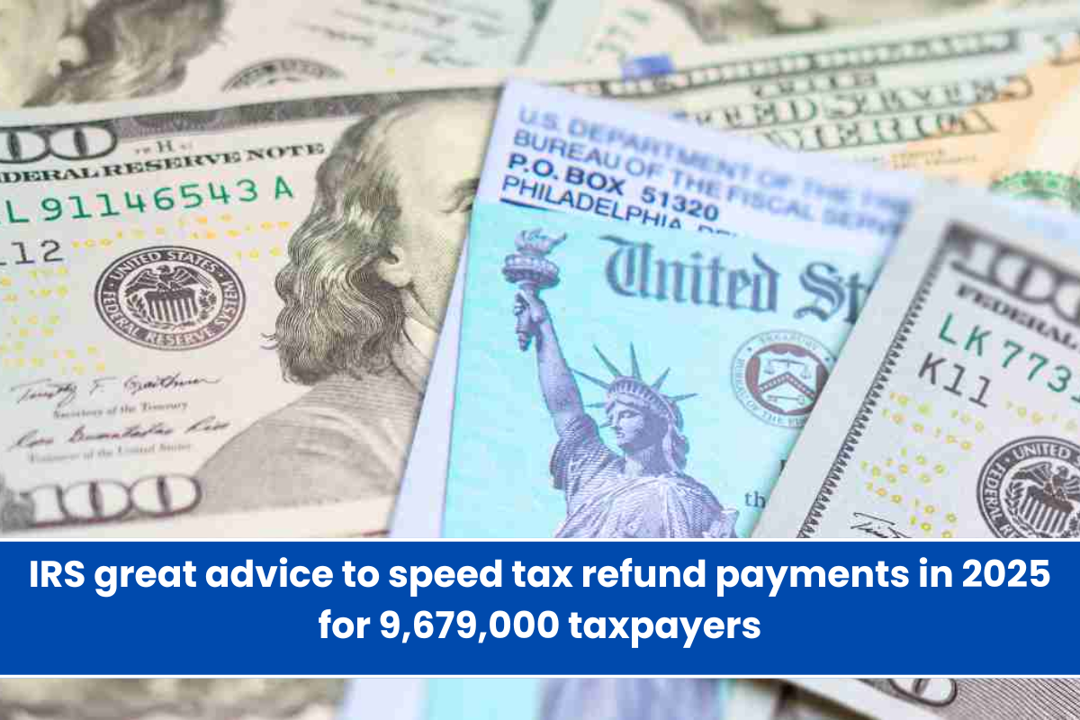 IRS great advice to speed tax refund payments in 2025 for 9,679,000 taxpayers