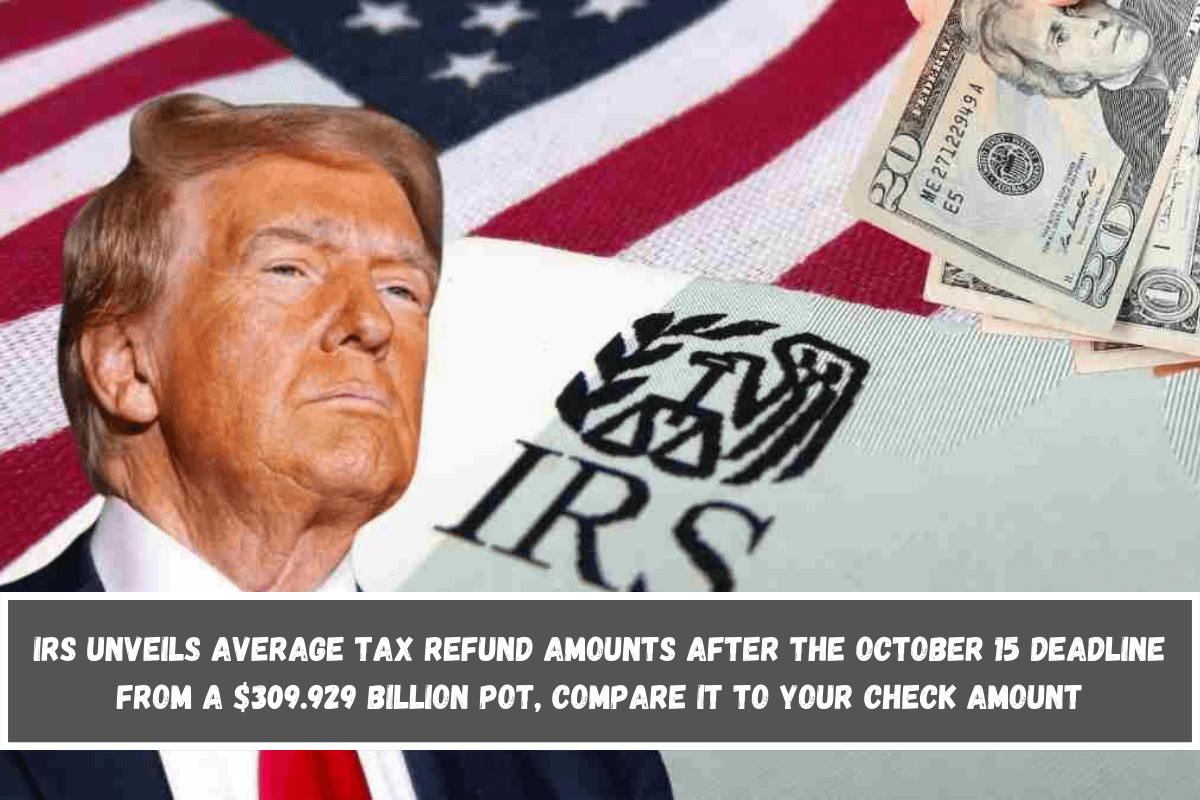 IRS unveils average tax refund amounts after the October 15 deadline from a $309.929 billion pot, compare it to your check amount