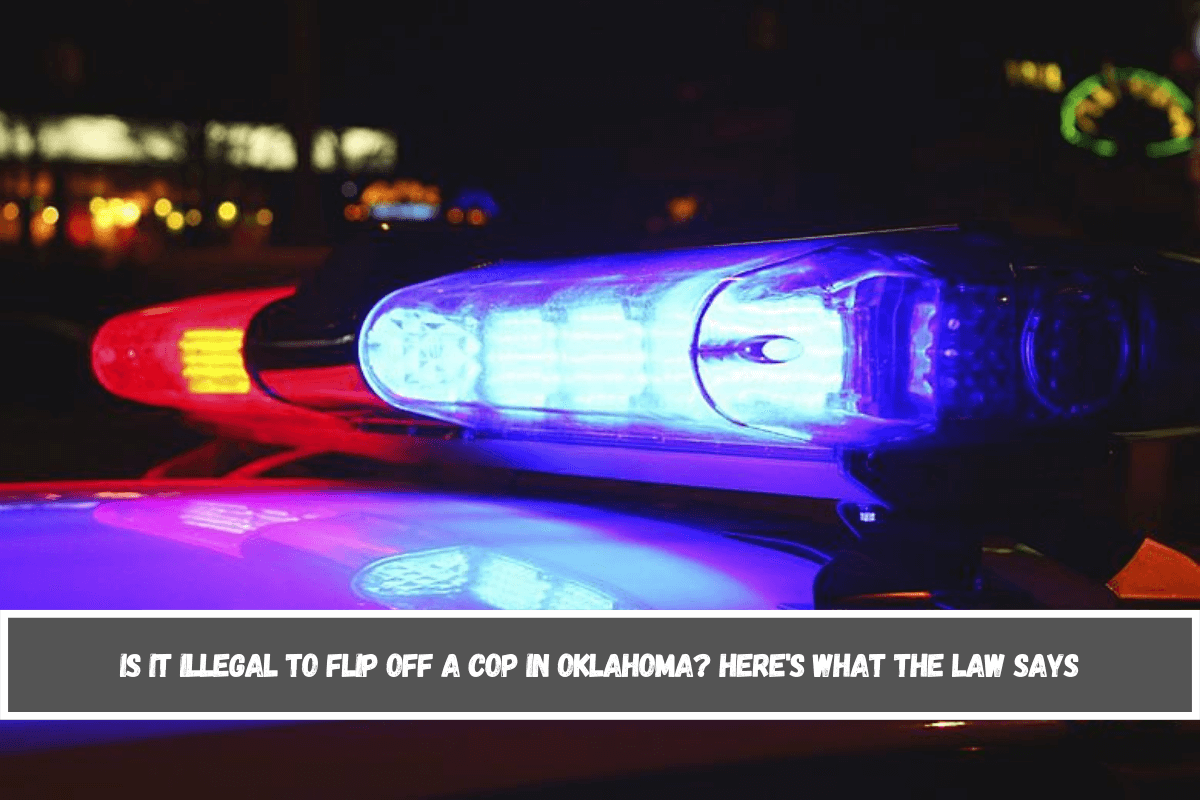 Is It Illegal to Flip Off a Cop in Oklahoma Here's What the Law Says