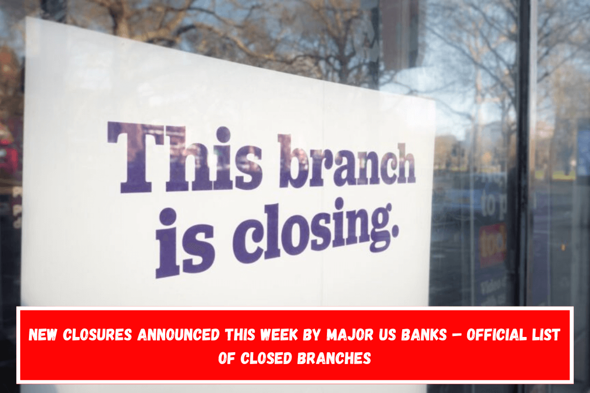 New closures announced this week by major US banks – Official list of closed branches