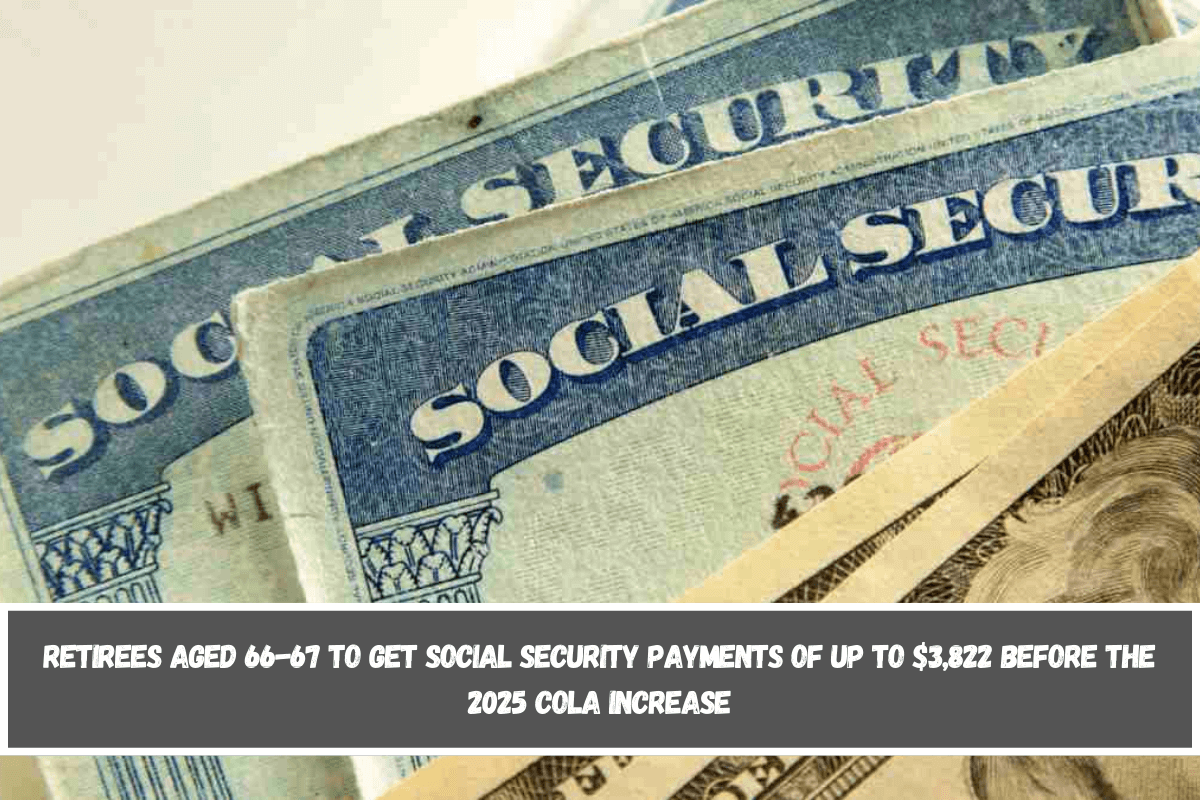 Retirees aged 66-67 to get Social Security payments of up to $3,822 before the 2025 COLA increase