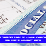 Say Goodbye to Retirement Plans by 2025 – Problems of American Seniors to Retire and Live on Social Security Benefits