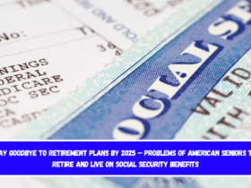 Say Goodbye to Retirement Plans by 2025 – Problems of American Seniors to Retire and Live on Social Security Benefits