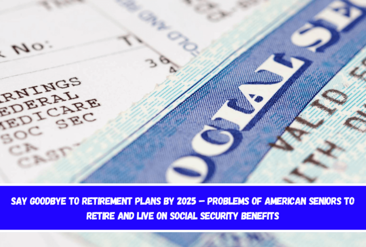 Say Goodbye to Retirement Plans by 2025 – Problems of American Seniors to Retire and Live on Social Security Benefits