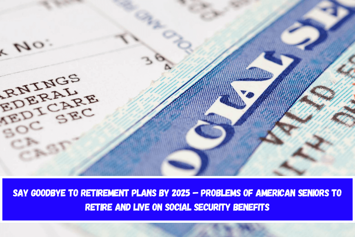 Say Goodbye to Retirement Plans by 2025 – Problems of American Seniors to Retire and Live on Social Security Benefits