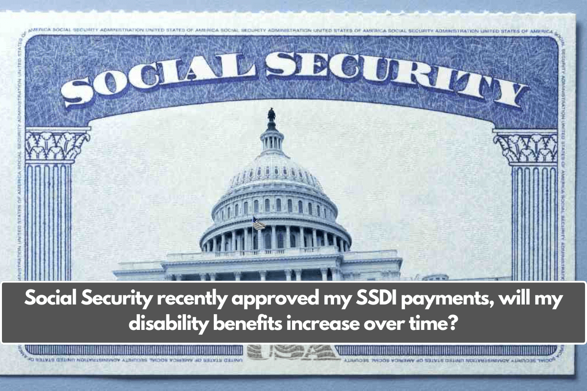 Social Security recently approved my SSDI payments, will my disability benefits increase over time?