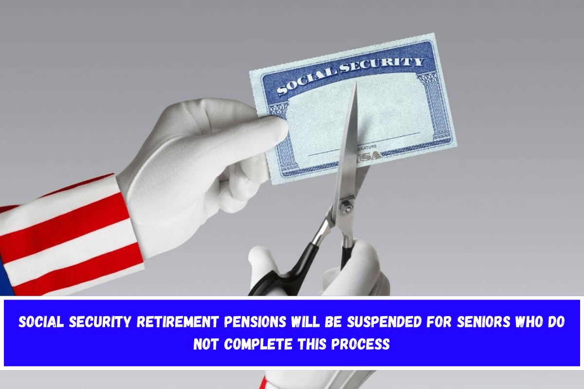 Social Security retirement pensions will be suspended for seniors who do not complete this process