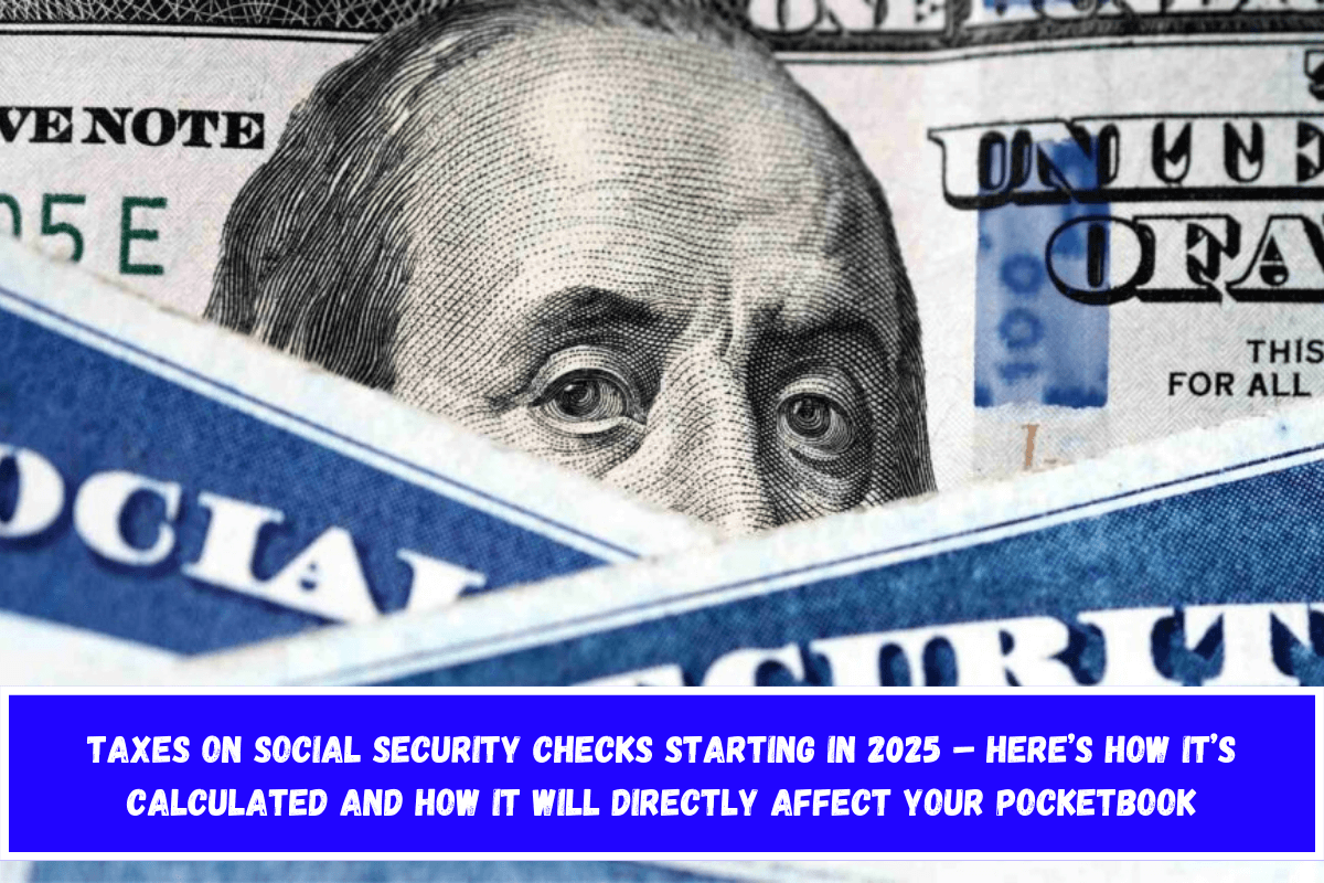 Taxes on Social Security Checks Starting in 2025 – Here’s How It’s Calculated and How It Will Directly Affect Your Pocketbook