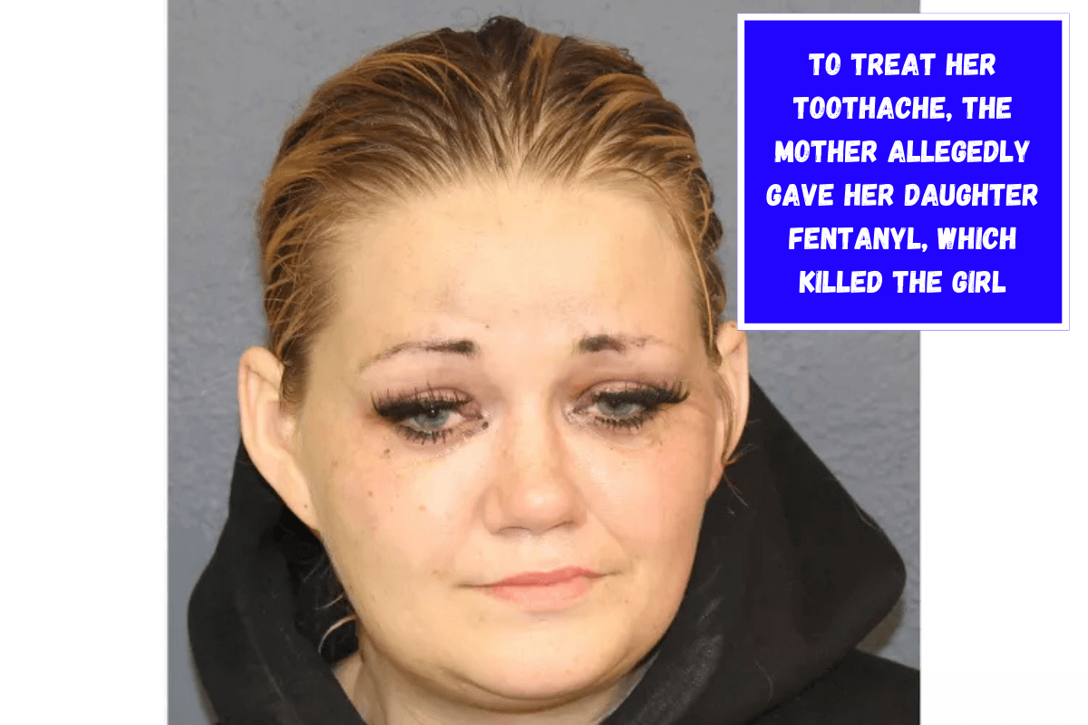 To treat her toothache, the mother allegedly gave her daughter fentanyl, which killed the girl