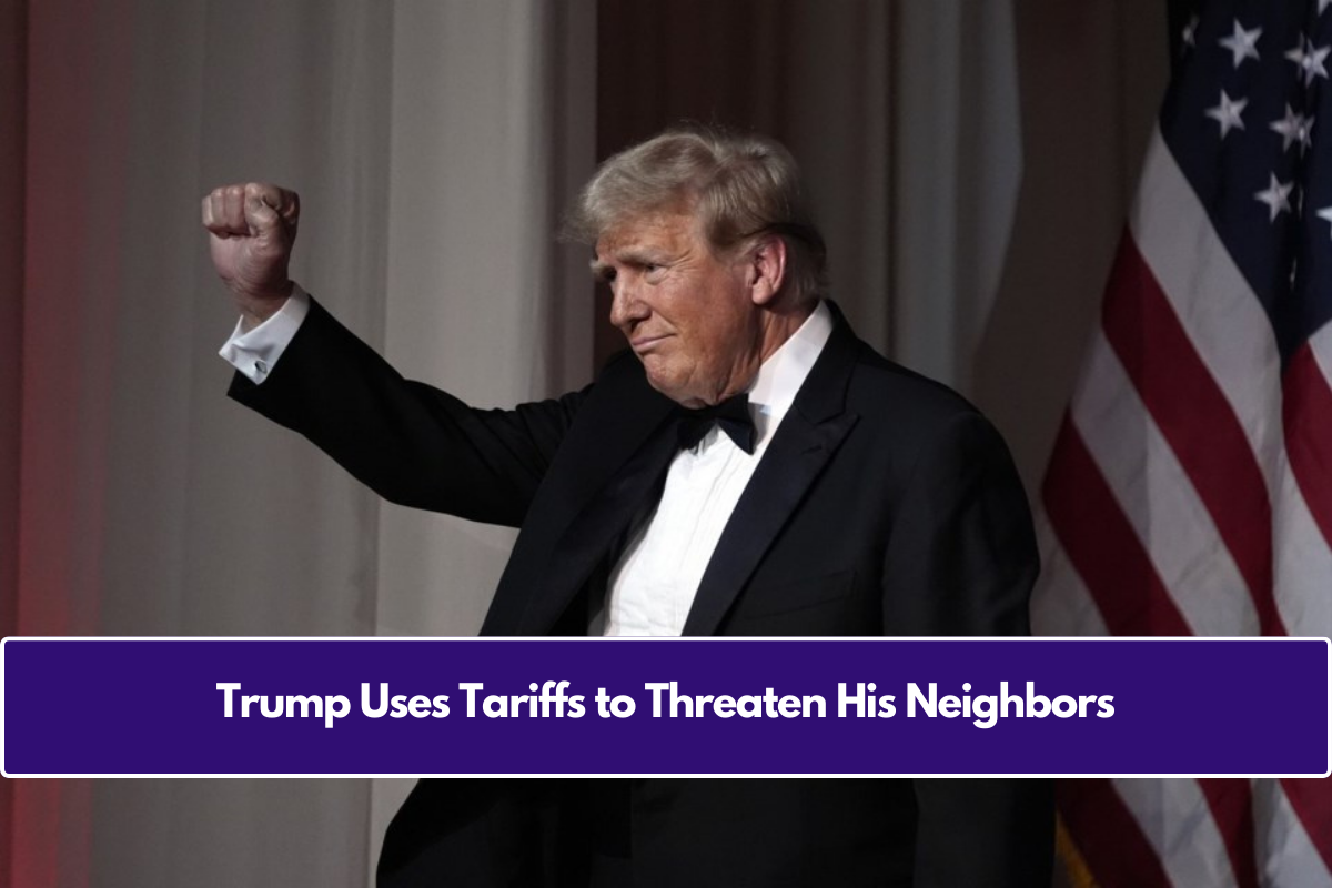 Trump Uses Tariffs to Threaten His Neighbors