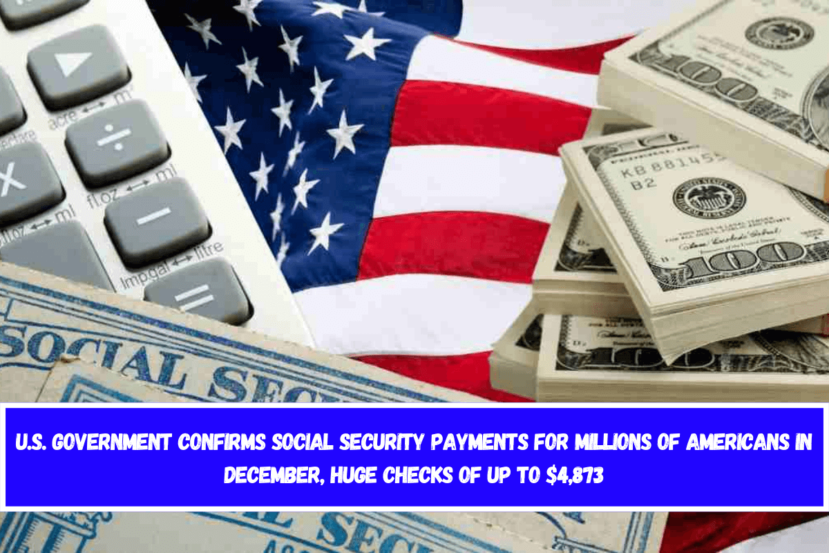 U.S. Government confirms Social Security payments for millions of Americans in December, huge checks of up to $4,873