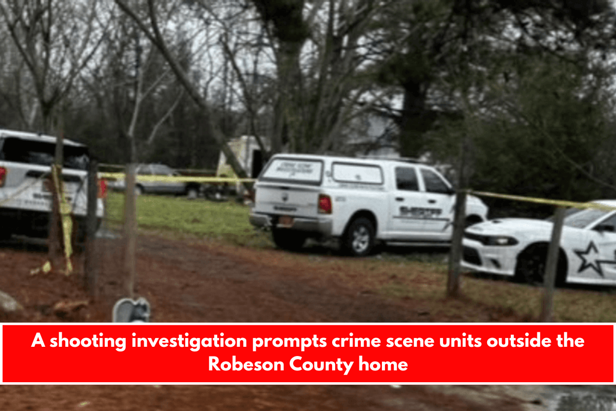 A shooting investigation prompts crime scene units outside the Robeson County home