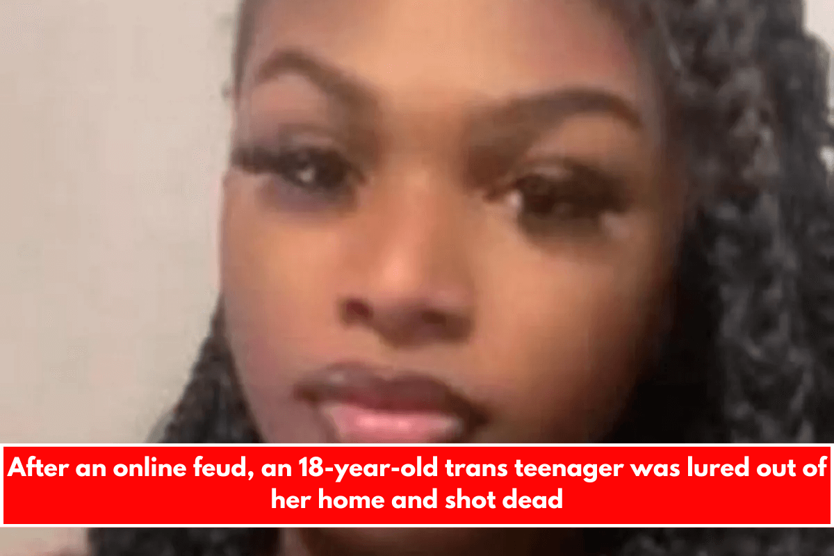 After an online feud, an 18-year-old trans teenager was lured out of her home and shot dead