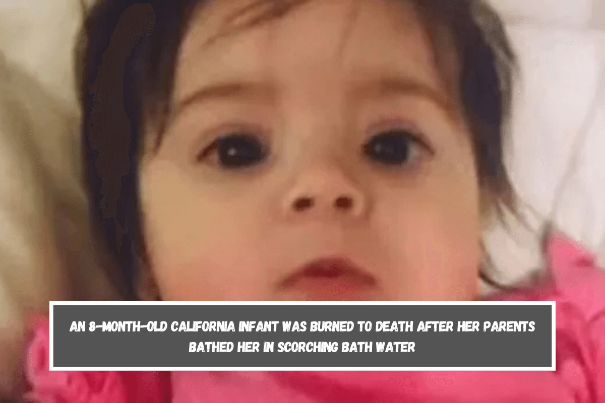 An 8-month-old California infant was burned to death after her parents bathed her in scorching bath water