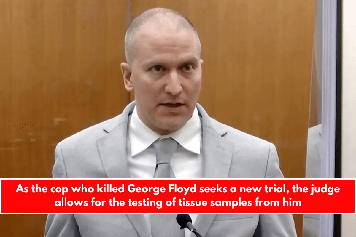 As the cop who killed George Floyd seeks a new trial, the judge allows for the testing of tissue samples from him