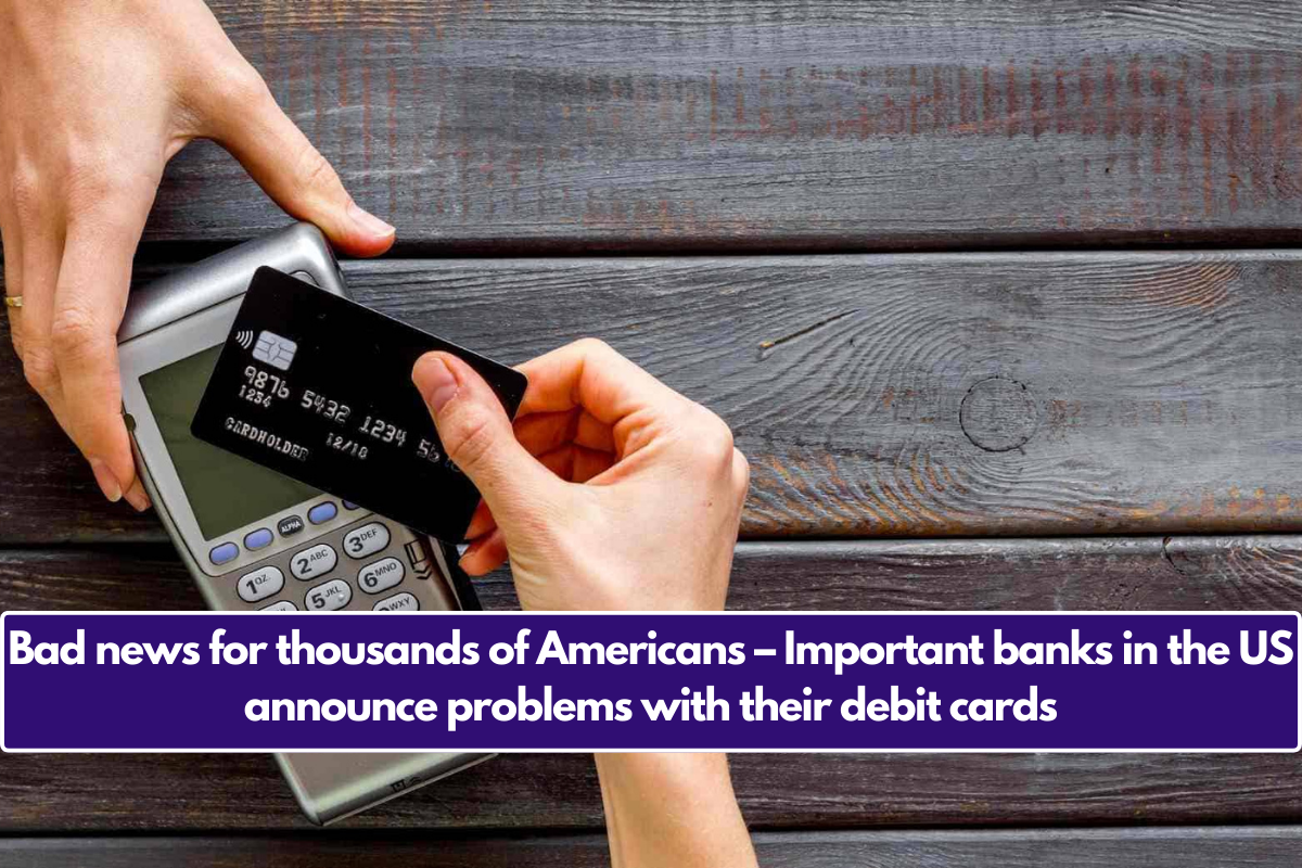 Bad news for thousands of Americans – Important banks in the US announce problems with their debit cards