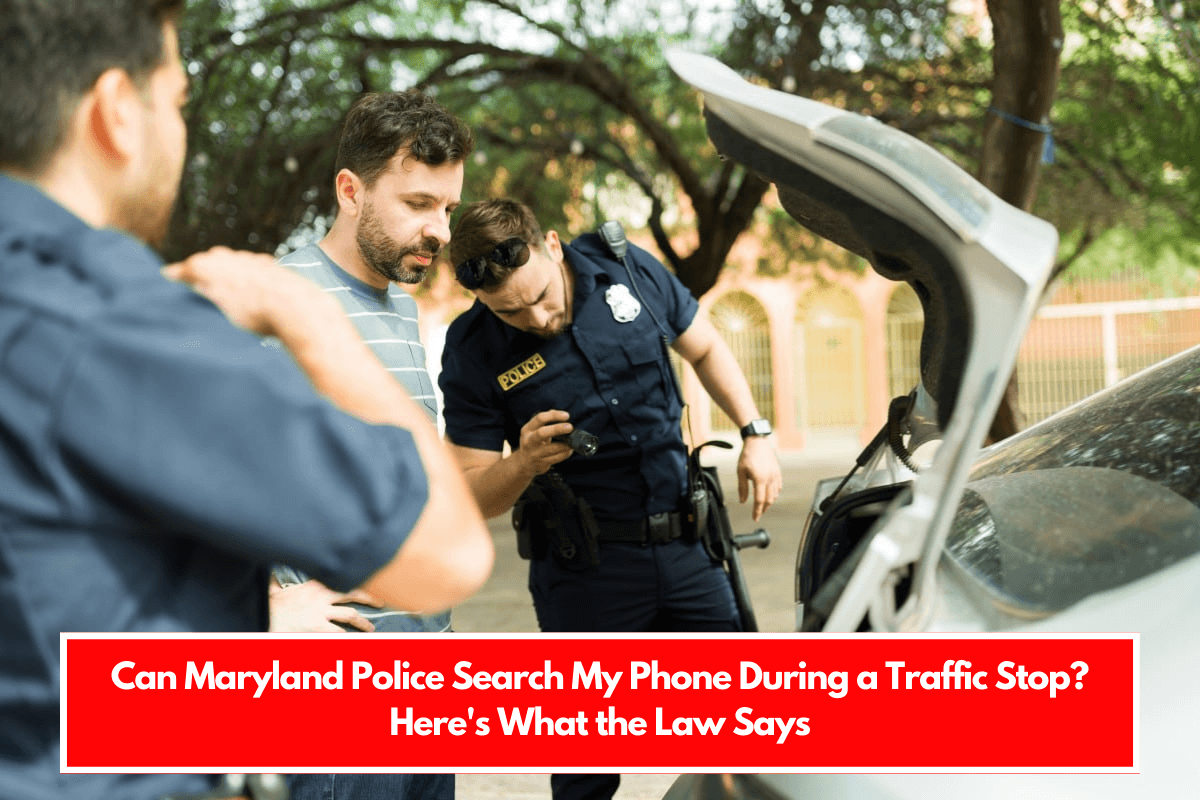 Can Maryland Police Search My Phone During a Traffic Stop Here's What the Law Says