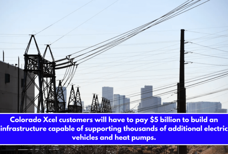 Colorado Xcel customers will have to pay $5 billion to build an infrastructure capable of supporting thousands of additional electric vehicles and heat pumps.