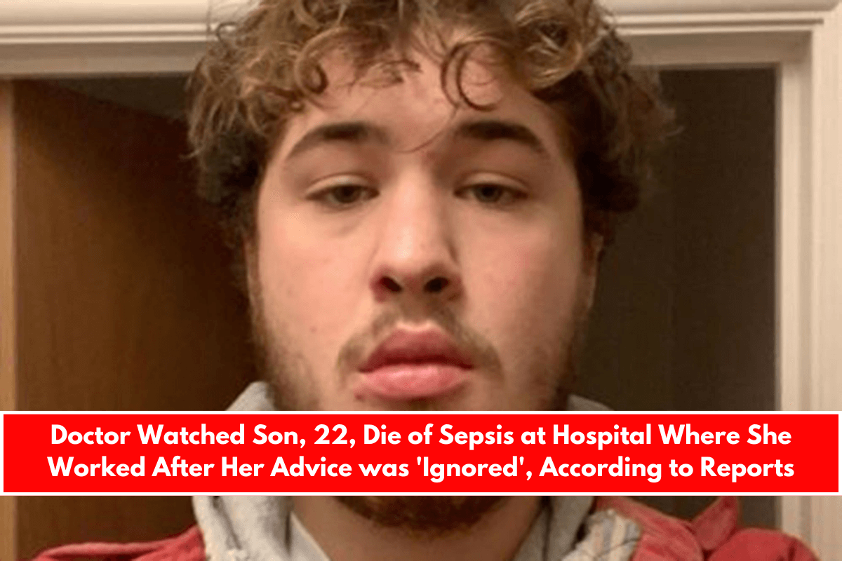 Doctor Watched Son, 22, Die of Sepsis at Hospital Where She Worked After Her Advice was 'Ignored', According to Reports