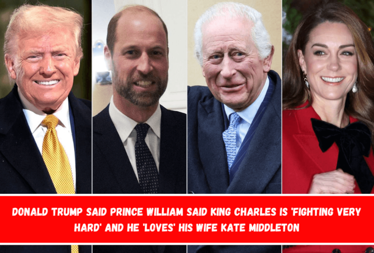 Donald Trump said Prince William said King Charles is 'fighting very hard' and he 'loves' his wife Kate Middleton