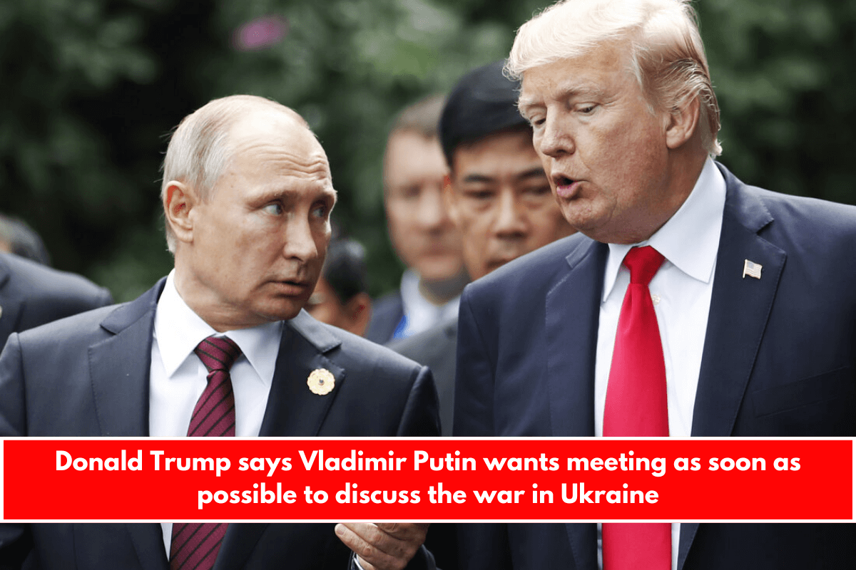 Donald Trump says Vladimir Putin wants meeting as soon as possible to discuss the war in Ukraine