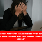 Employees who admitted to feeling stressed out by work on an internal HR questionnaire were fired, sparking outrage at the company