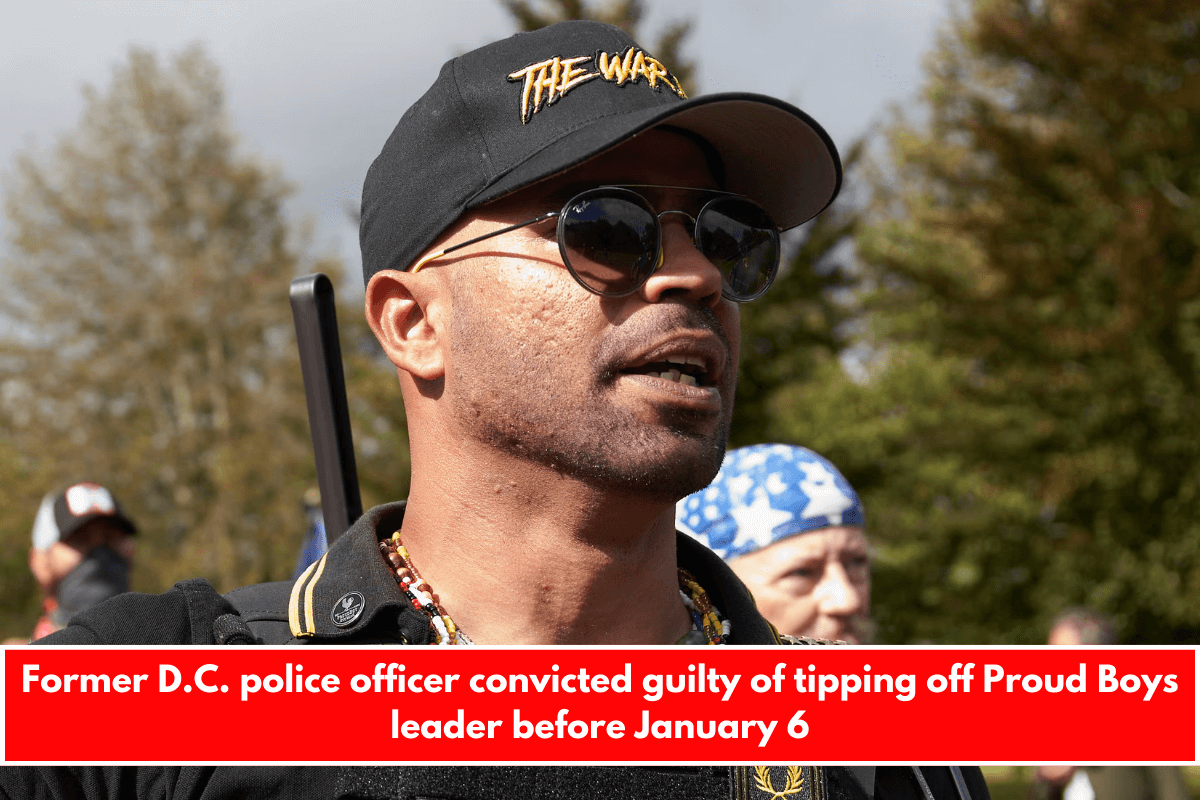 Former D.C. police officer convicted guilty of tipping off Proud Boys leader before January 6