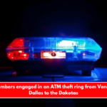 Gang members engaged in an ATM theft ring from Venezuela to Dallas to the Dakotas