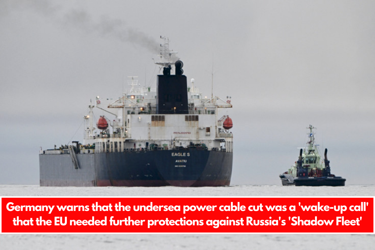 Germany warns that the undersea power cable cut was a 'wake-up call' that the EU needed further protections against Russia's 'Shadow Fleet'