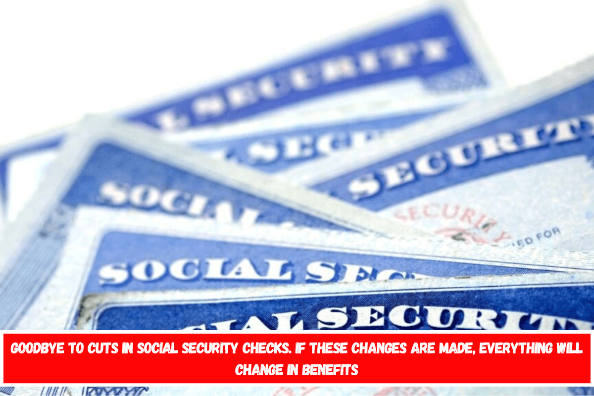 Goodbye to cuts in Social Security checks. If these changes are made, everything will change in benefits