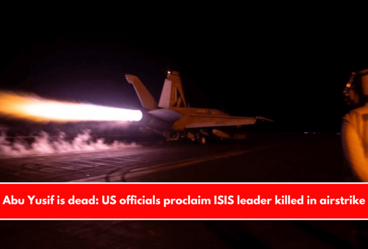 Abu Yusif is dead: US officials proclaim ISIS leader killed in airstrike