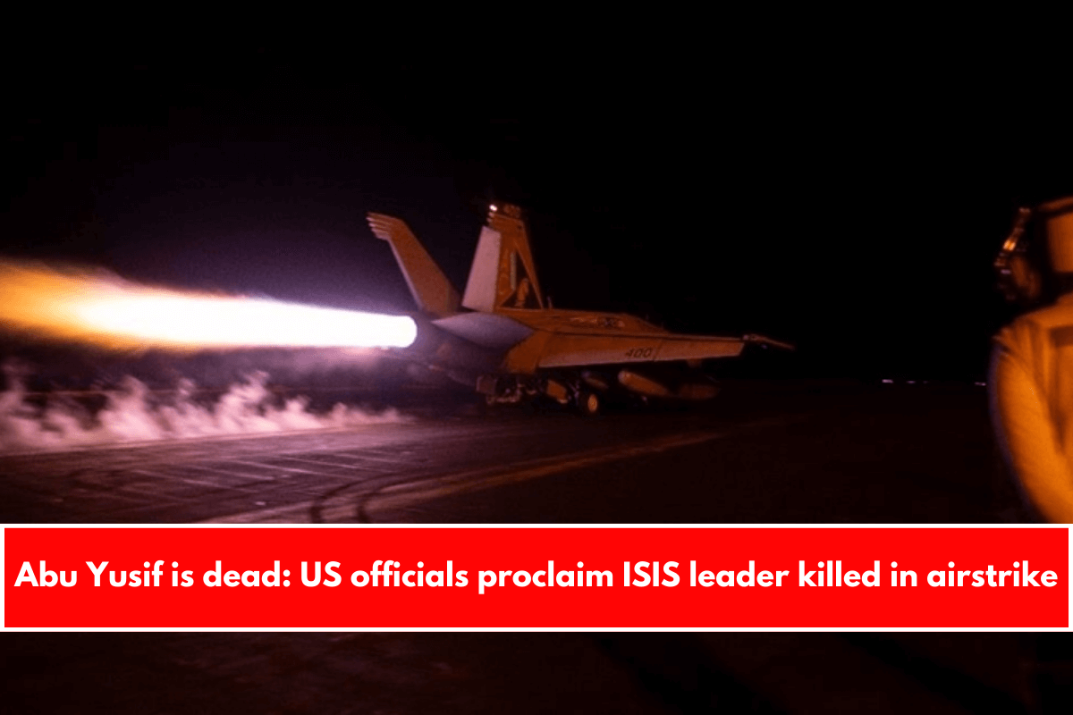 Abu Yusif is dead: US officials proclaim ISIS leader killed in airstrike