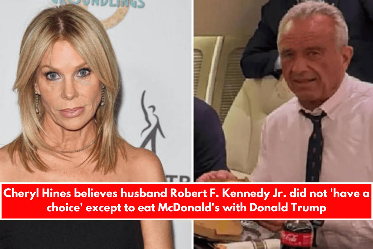 Cheryl Hines believes husband Robert F. Kennedy Jr. did not 'have a choice' except to eat McDonald's with Donald Trump