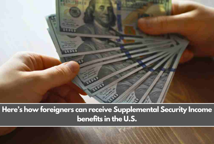 Here’s how foreigners can receive Supplemental Security Income benefits in the U.S.