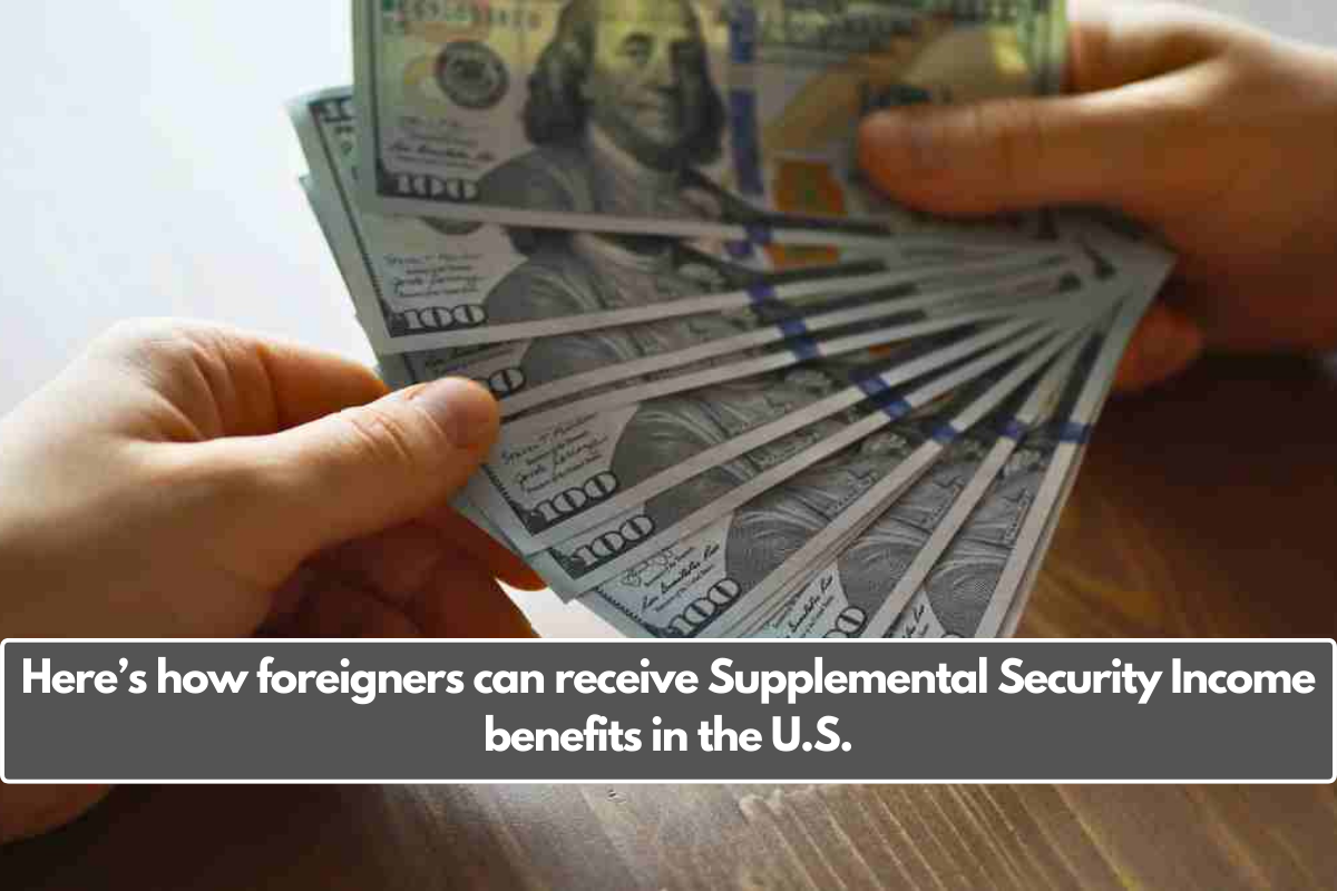 Here’s how foreigners can receive Supplemental Security Income benefits in the U.S.