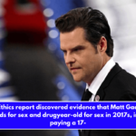 House Ethics report discovered evidence that Matt Gaetz paid thousands for sex and drugyear-old for sex in 2017s, including paying a 17-