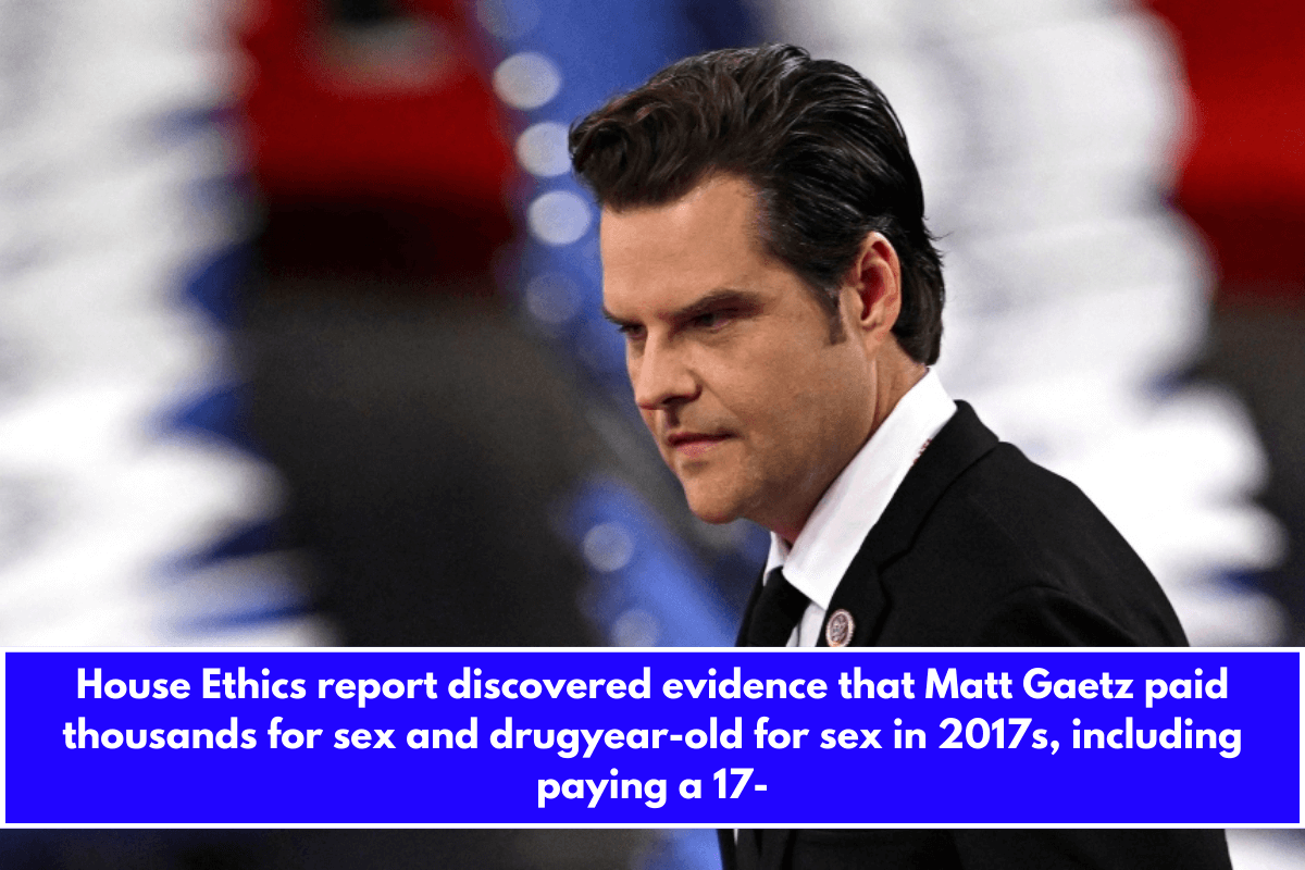 House Ethics report discovered evidence that Matt Gaetz paid thousands for sex and drugyear-old for sex in 2017s, including paying a 17-