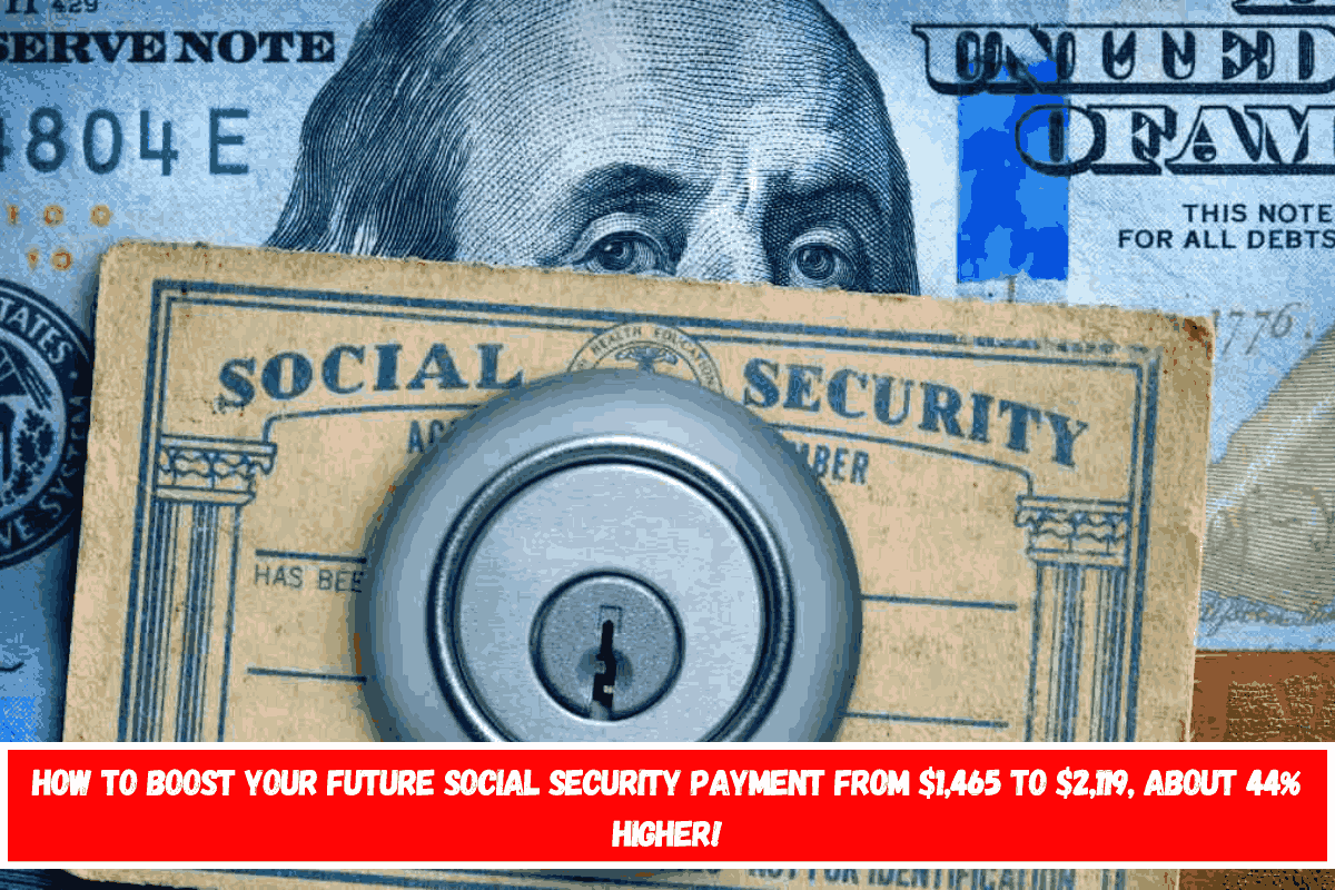 How to boost your future Social Security payment from $1,465 to $2,119, about 44% higher!