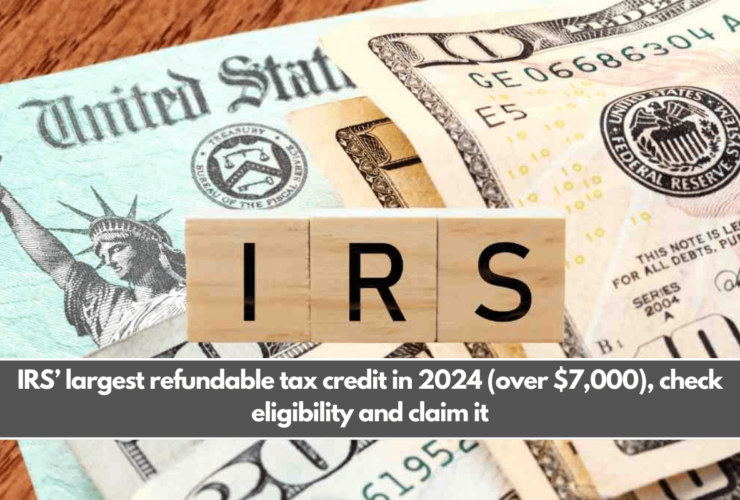 IRS’ largest refundable tax credit in 2024 (over $7,000), check eligibility and claim it