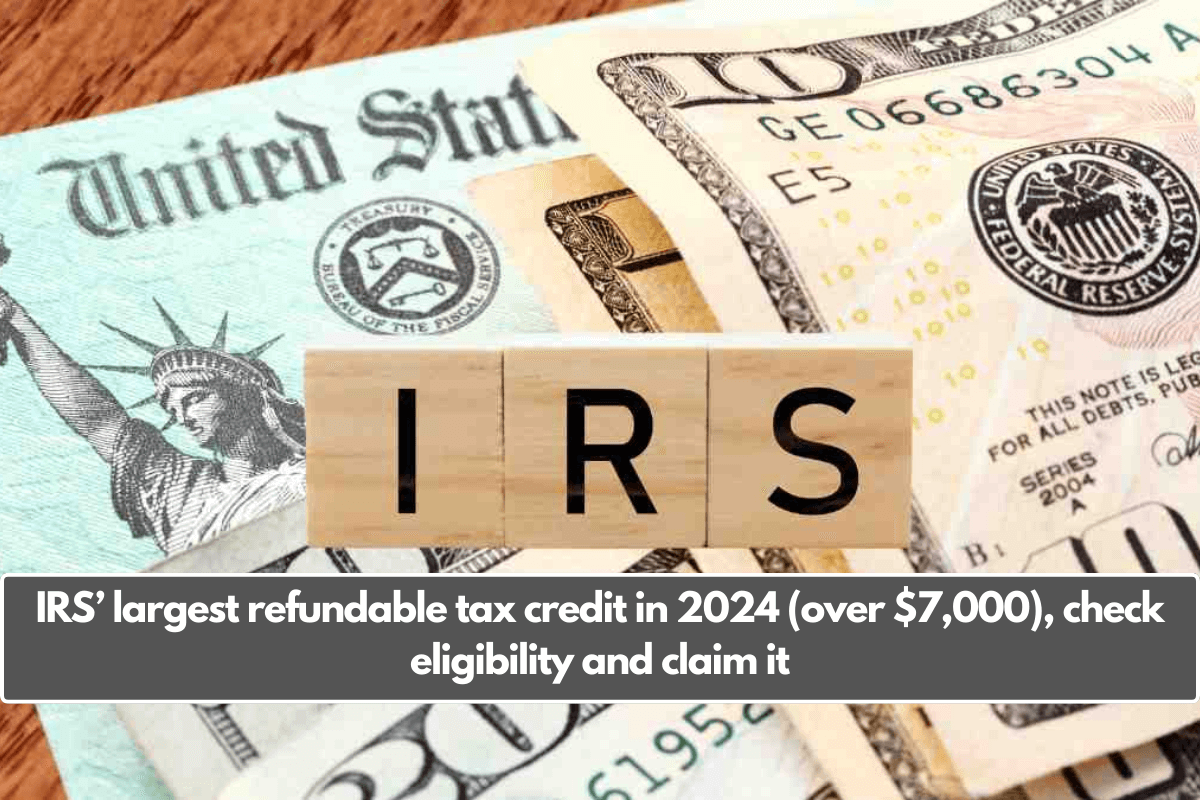 IRS’ largest refundable tax credit in 2024 (over $7,000), check eligibility and claim it