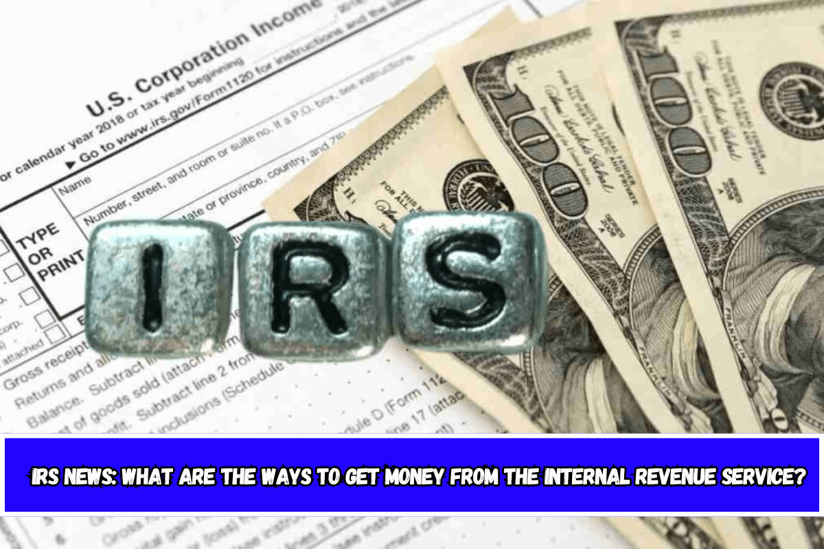 IRS news What are the ways to get money from the Internal Revenue Service