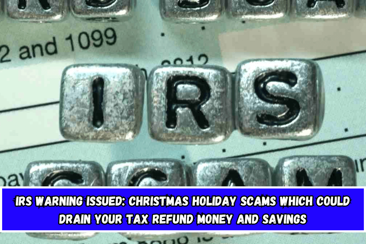 IRS warning issued Christmas holiday scams which could drain your tax refund money and savings