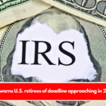 IRS warns U.S. retirees of deadline approaching in 2024