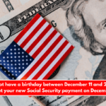 If you do not have a birthday between December 11 and 20, you will not get your new Social Security payment on December 18