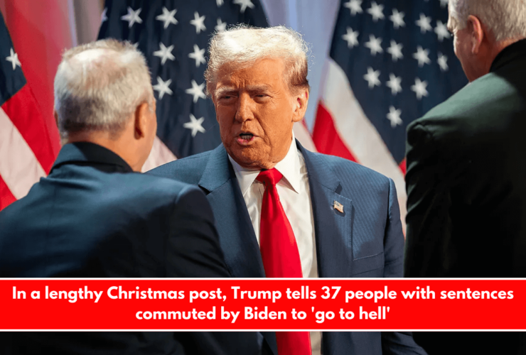 In a lengthy Christmas post, Trump tells 37 people with sentences commuted by Biden to 'go to hell'