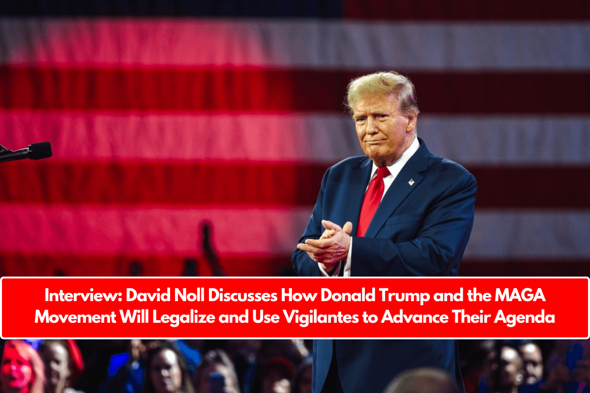 Interview: David Noll Discusses How Donald Trump and the MAGA Movement Will Legalize and Use Vigilantes to Advance Their Agenda