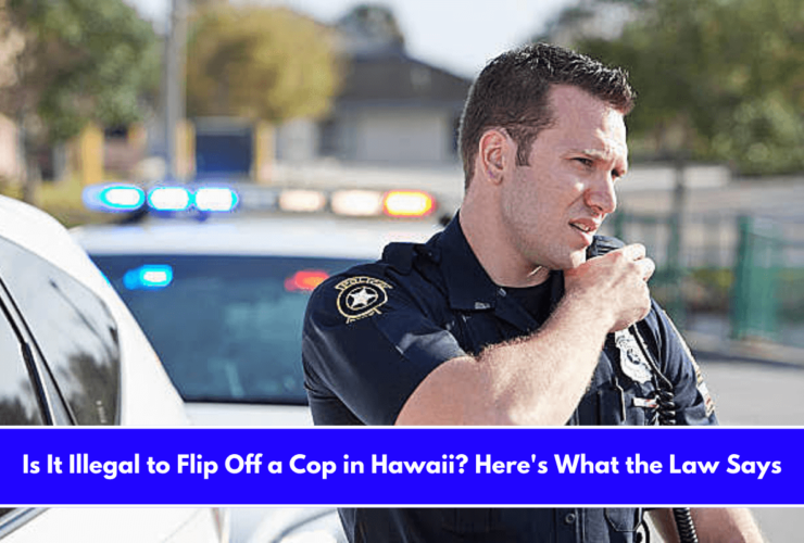 Is It Illegal to Flip Off a Cop in Hawaii Here's What the Law Says