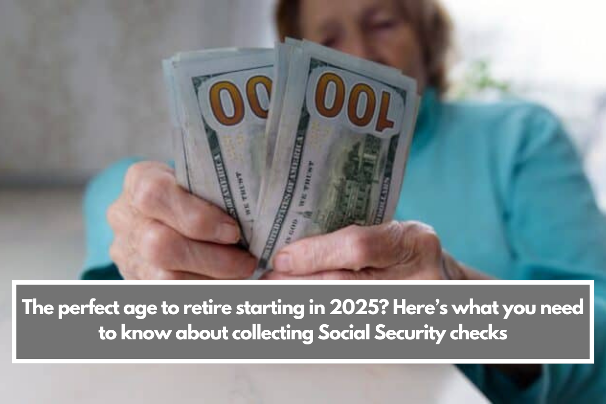 The perfect age to retire starting in 2025? Here’s what you need to know about collecting Social Security checks