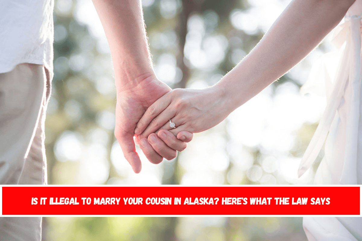 Is It Illegal to Marry Your Cousin in Alaska Here's What the Law Says