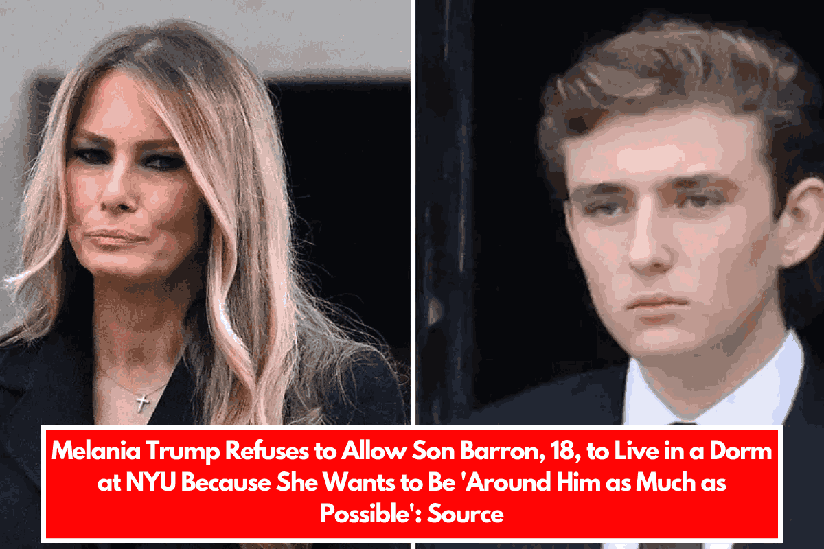 Melania Trump Refuses to Allow Son Barron, 18, to Live in a Dorm at NYU Because She Wants to Be 'Around Him as Much as Possible' Source